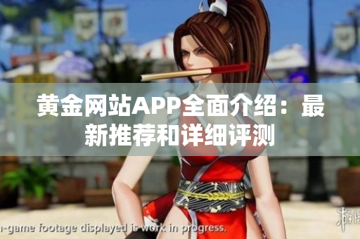 黃金網(wǎng)站APP全面介紹：最新推薦和詳細(xì)評(píng)測(cè)