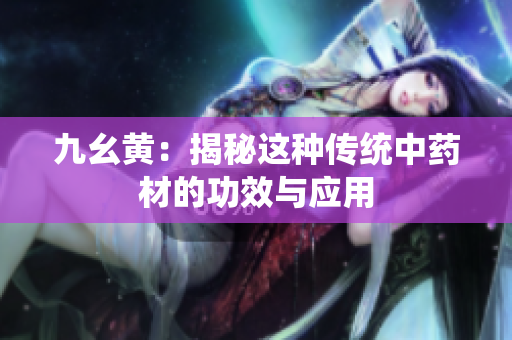 九幺黃：揭秘這種傳統(tǒng)中藥材的功效與應(yīng)用