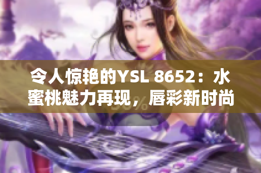 令人驚艷的YSL 8652：水蜜桃魅力再現(xiàn)，唇彩新時尚