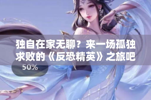 獨(dú)自在家無聊？來一場孤獨(dú)求敗的《反恐精英》之旅吧！