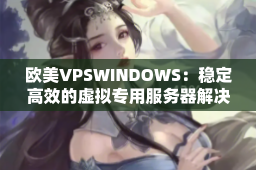 歐美VPSWINDOWS：穩(wěn)定高效的虛擬專用服務器解決方案