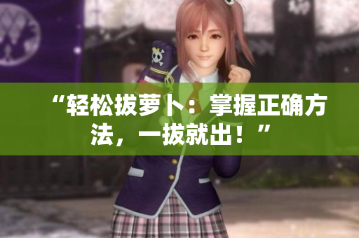 “輕松拔蘿卜：掌握正確方法，一拔就出！”