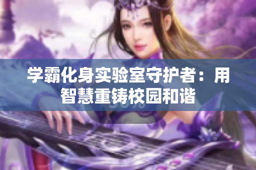 學霸化身實驗室守護者：用智慧重鑄校園和諧
