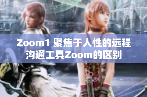 Zoom1 聚焦于人性的遠程溝通工具Zoom的區(qū)別