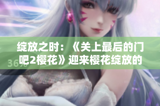綻放之時：《關(guān)上最后的門吧2櫻花》迎來櫻花綻放的第二季