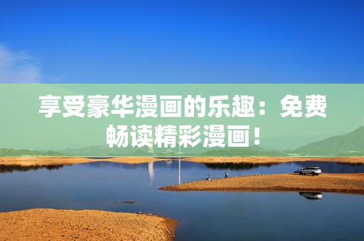 享受豪華漫畫的樂趣：免費暢讀精彩漫畫！