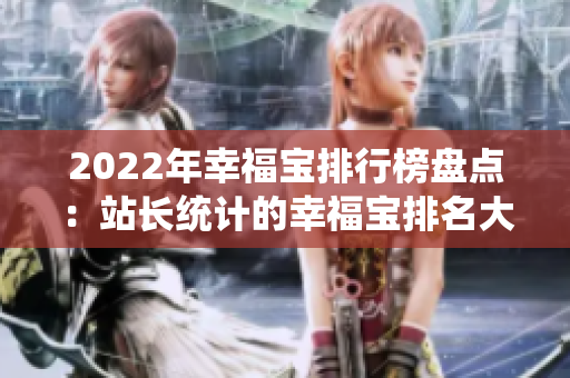 2022年幸福寶排行榜盤點：站長統(tǒng)計的幸福寶排名大揭秘