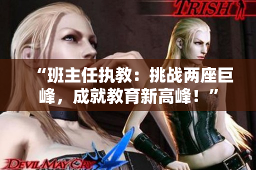 “班主任執(zhí)教：挑戰(zhàn)兩座巨峰，成就教育新高峰！”