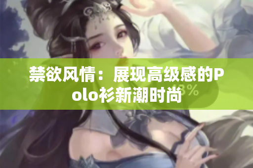 禁欲風情：展現高級感的Polo衫新潮時尚