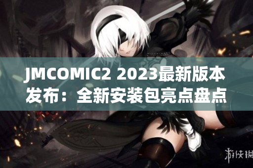 JMCOMIC2 2023最新版本發(fā)布：全新安裝包亮點盤點