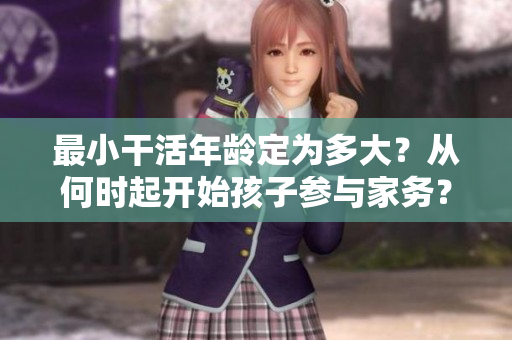 最小干活年齡定為多大？從何時起開始孩子參與家務(wù)？