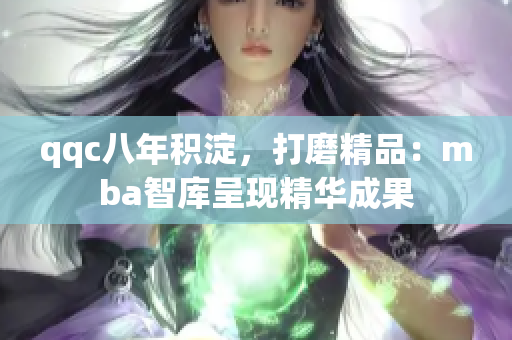 qqc八年積淀，打磨精品：mba智庫呈現(xiàn)精華成果