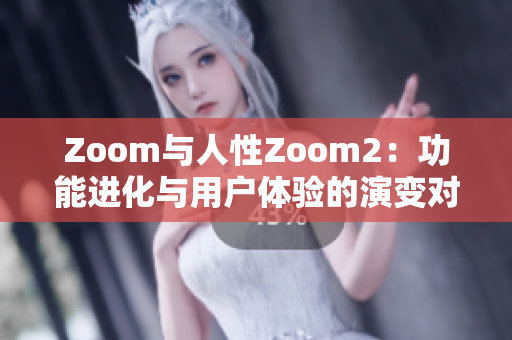 Zoom與人性Zoom2：功能進化與用戶體驗的演變對比