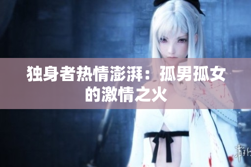獨身者熱情澎湃：孤男孤女的激情之火