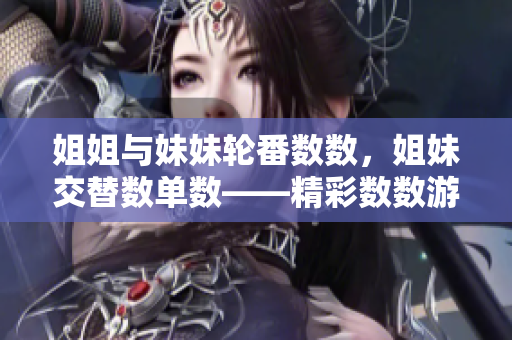 姐姐與妹妹輪番數(shù)數(shù)，姐妹交替數(shù)單數(shù)——精彩數(shù)數(shù)游戲