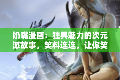 奶嘴漫畫：獨具魅力的次元派故事，笑料連連，讓你笑到肚子疼