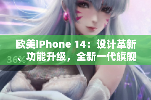 歐美iPhone 14：設(shè)計革新、功能升級，全新一代旗艦手機(jī)即將登場