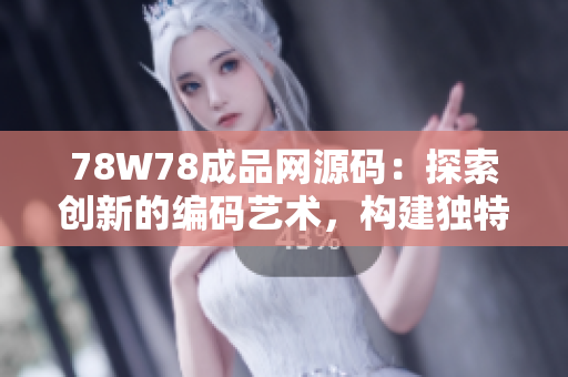 78W78成品網(wǎng)源碼：探索創(chuàng)新的編碼藝術(shù)，構(gòu)建獨特網(wǎng)站體驗