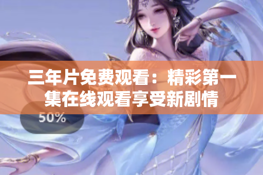 三年片免費(fèi)觀看：精彩第一集在線觀看享受新劇情