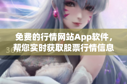 免費(fèi)的行情網(wǎng)站App軟件，幫您實(shí)時(shí)獲取股票行情信息 