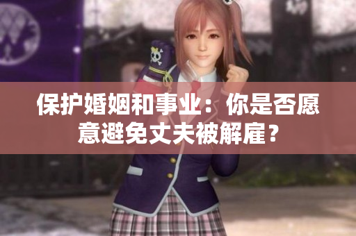 保護(hù)婚姻和事業(yè)：你是否愿意避免丈夫被解雇？