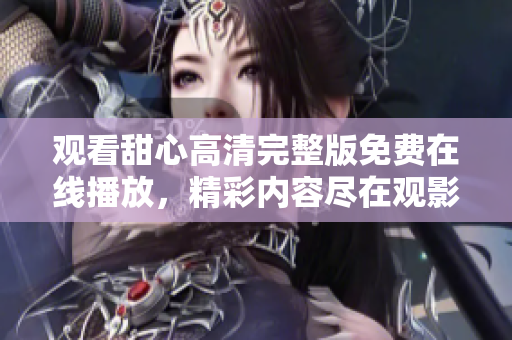 觀看甜心高清完整版免費在線播放，精彩內(nèi)容盡在觀影平臺