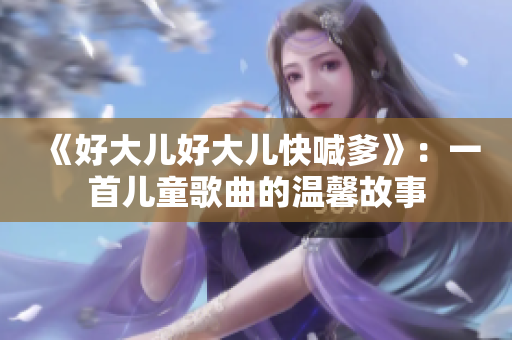 《好大兒好大兒快喊爹》：一首兒童歌曲的溫馨故事