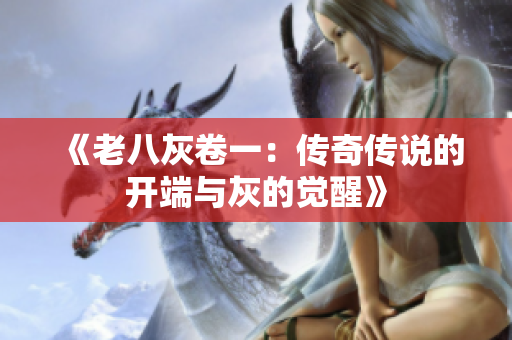《老八灰卷一：傳奇?zhèn)髡f的開端與灰的覺醒》