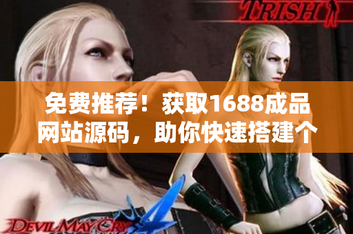 免費推薦！獲取1688成品網(wǎng)站源碼，助你快速搭建個性化網(wǎng)站