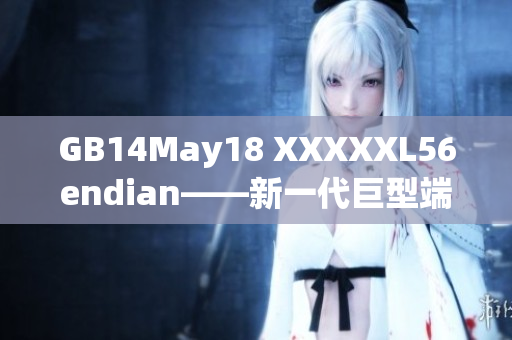 GB14May18 XXXXXL56endian——新一代巨型端點解決方案
