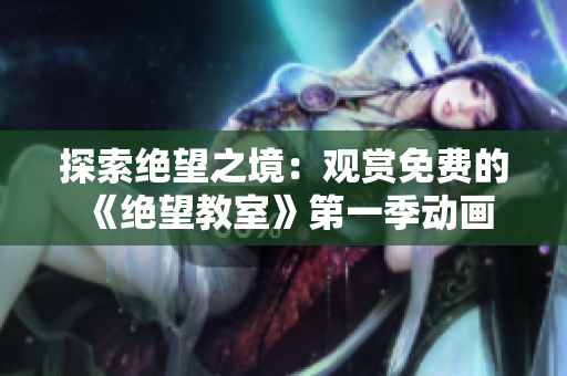 探索絕望之境：觀賞免費的《絕望教室》第一季動畫
