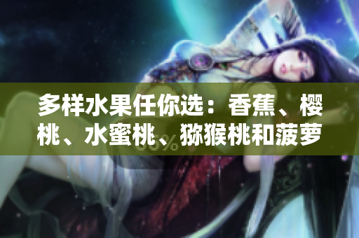 多樣水果任你選：香蕉、櫻桃、水蜜桃、獼猴桃和菠蘿