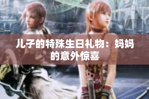 兒子的特殊生日禮物：媽媽的意外驚喜