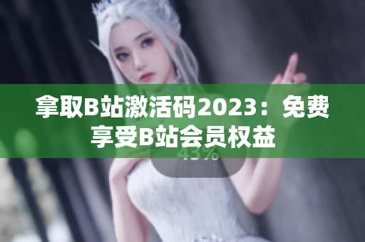 拿取B站激活碼2023：免費享受B站會員權益