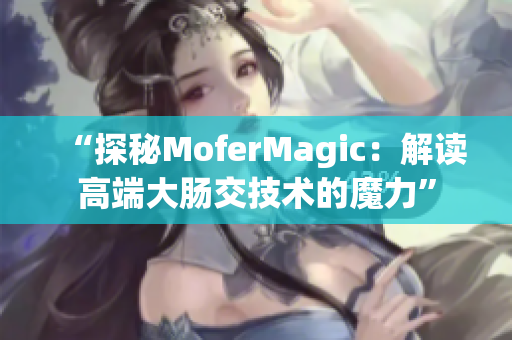 “探秘MoferMagic：解讀高端大腸交技術(shù)的魔力”