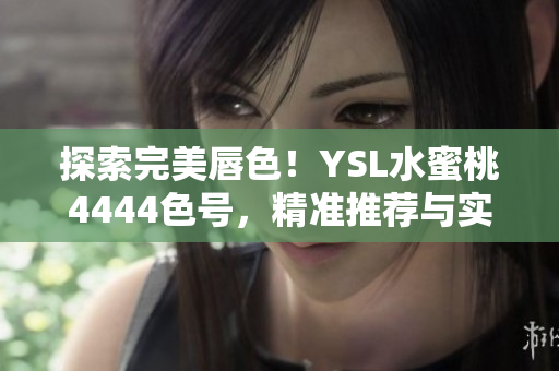 探索完美唇色！YSL水蜜桃4444色號(hào)，精準(zhǔn)推薦與實(shí)測(cè)分享