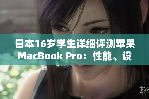 日本16歲學(xué)生詳細(xì)評(píng)測(cè)蘋果MacBook Pro：性能、設(shè)計(jì)與實(shí)用體驗(yàn)一覽