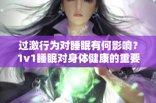 過激行為對睡眠有何影響？1v1睡眠對身體健康的重要性是怎樣的？
