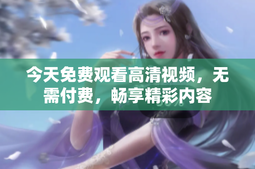 今天免費(fèi)觀看高清視頻，無需付費(fèi)，暢享精彩內(nèi)容