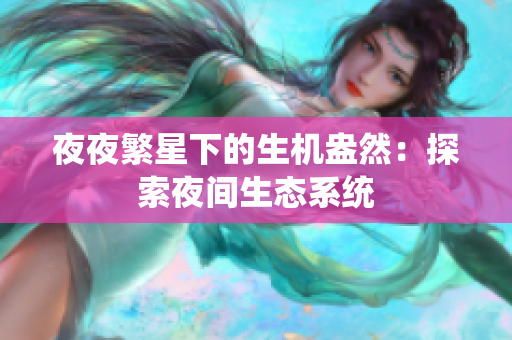夜夜繁星下的生機盎然：探索夜間生態(tài)系統(tǒng)