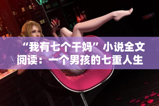 “我有七個(gè)干媽”小說全文閱讀：一個(gè)男孩的七重人生故事和成長(zhǎng)歷程