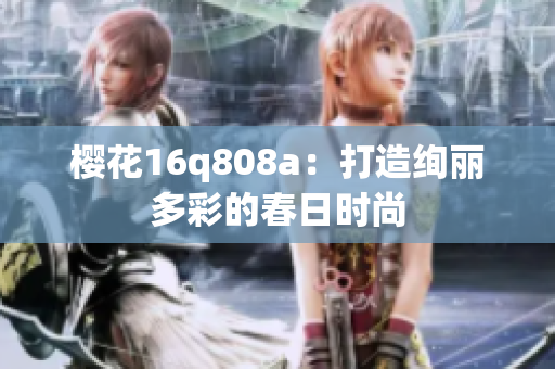 櫻花16q808a：打造絢麗多彩的春日時(shí)尚