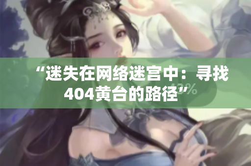 “迷失在網(wǎng)絡(luò)迷宮中：尋找404黃臺(tái)的路徑”