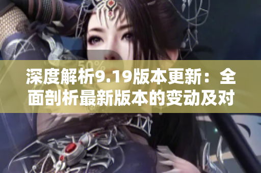 深度解析9.19版本更新：全面剖析最新版本的變動(dòng)及對(duì)游戲的影響