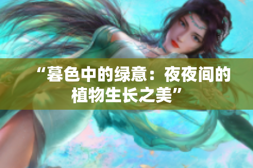 “暮色中的綠意：夜夜間的植物生長(zhǎng)之美”