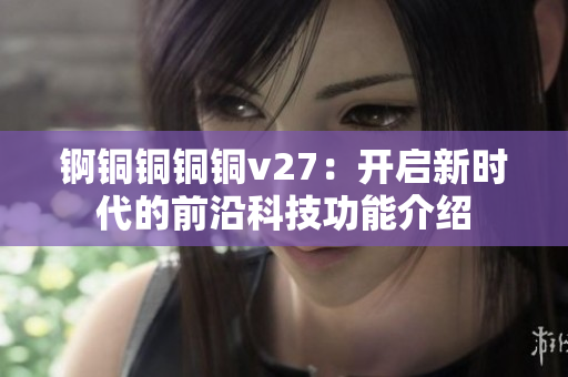 錒銅銅銅銅v27：開啟新時(shí)代的前沿科技功能介紹