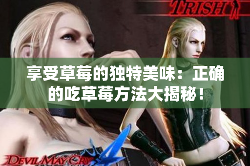 享受草莓的獨(dú)特美味：正確的吃草莓方法大揭秘！