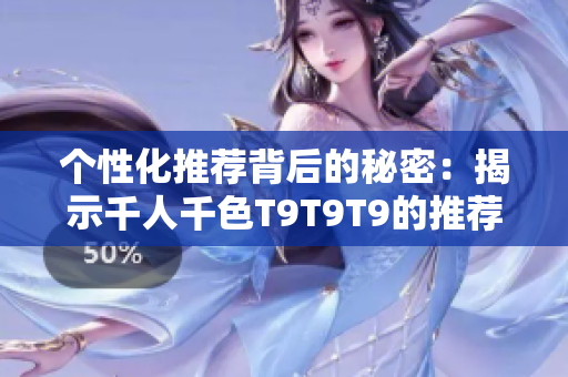 個(gè)性化推薦背后的秘密：揭示千人千色T9T9T9的推薦算法原理