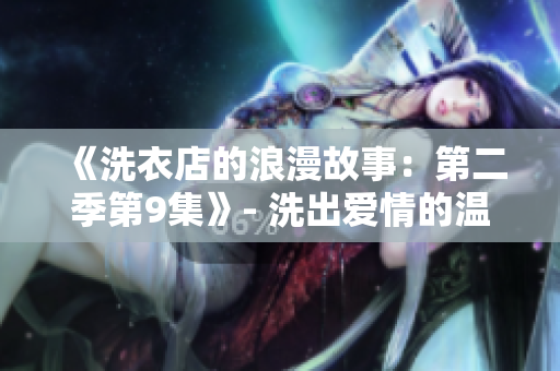 《洗衣店的浪漫故事：第二季第9集》- 洗出愛(ài)情的溫柔與堅(jiān)定