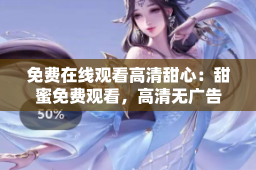 免費(fèi)在線觀看高清甜心：甜蜜免費(fèi)觀看，高清無(wú)廣告